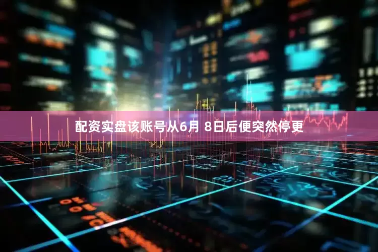 配资实盘该账号从6月 8日后便突然停更