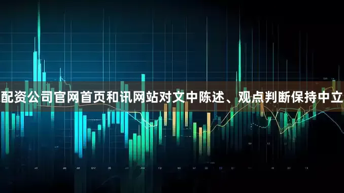 配资公司官网首页和讯网站对文中陈述、观点判断保持中立