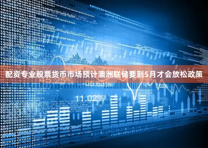 配资专业股票货币市场预计澳洲联储要到5月才会放松政策
