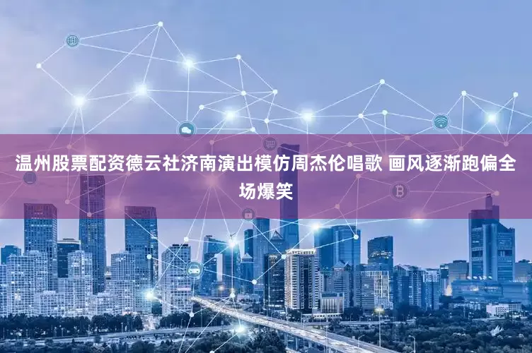 温州股票配资德云社济南演出模仿周杰伦唱歌 画风逐渐跑偏全场爆笑