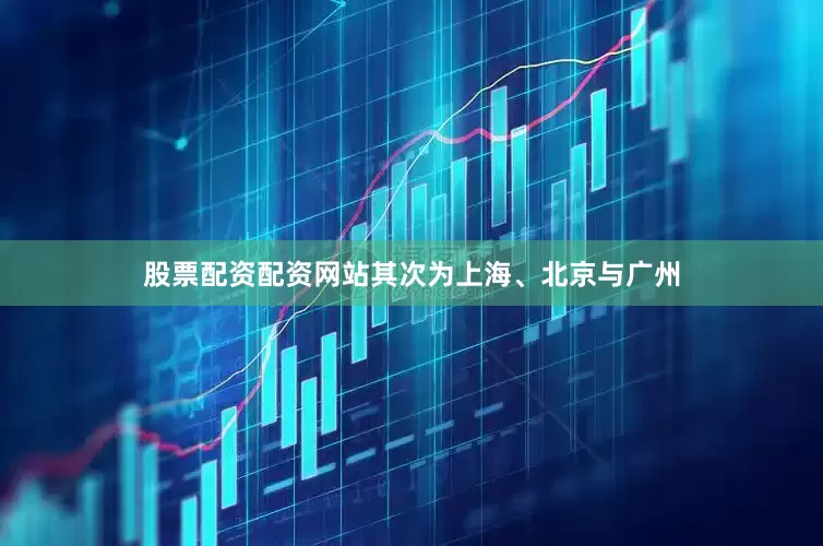 股票配资配资网站其次为上海、北京与广州
