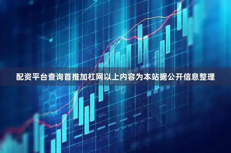 配资平台查询首推加杠网以上内容为本站据公开信息整理