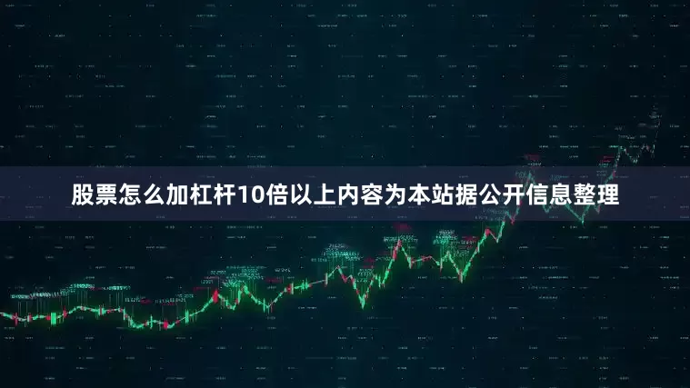 股票怎么加杠杆10倍以上内容为本站据公开信息整理