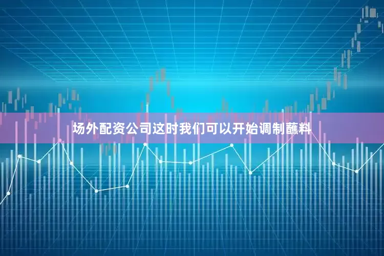 场外配资公司这时我们可以开始调制蘸料