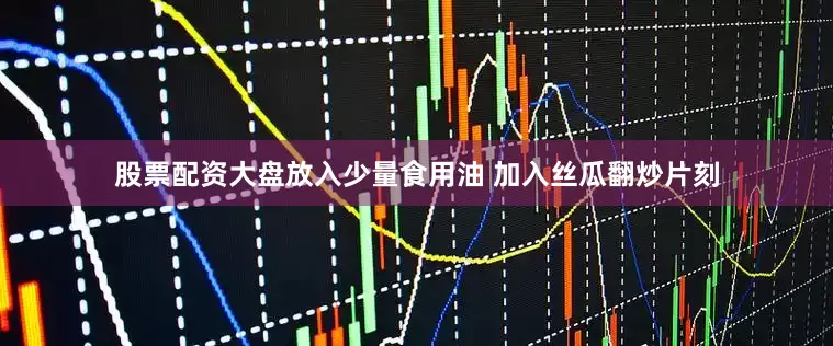 股票配资大盘放入少量食用油 加入丝瓜翻炒片刻
