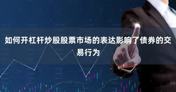 如何开杠杆炒股股票市场的表达影响了债券的交易行为