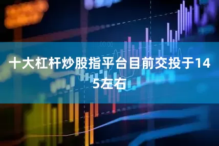 十大杠杆炒股指平台目前交投于145左右