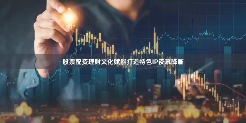 股票配资理财　　文化赋能打造特色IP　　夜幕降临