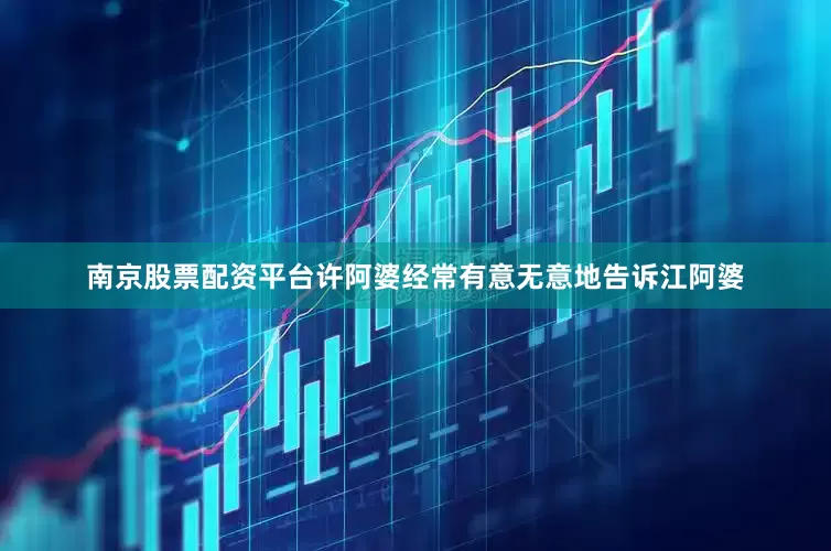 南京股票配资平台许阿婆经常有意无意地告诉江阿婆
