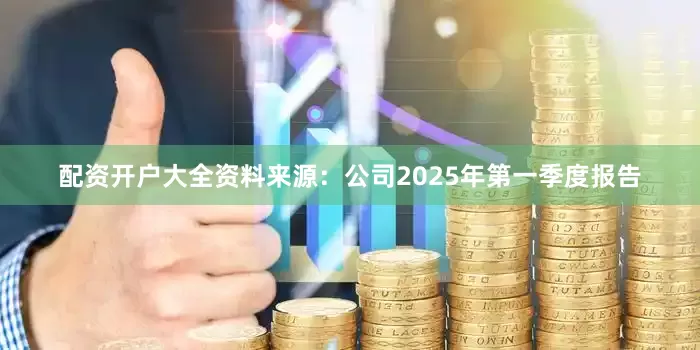 配资开户大全资料来源：公司2025年第一季度报告
