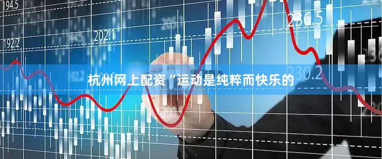 杭州网上配资“运动是纯粹而快乐的