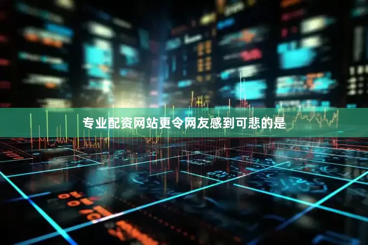 专业配资网站更令网友感到可悲的是