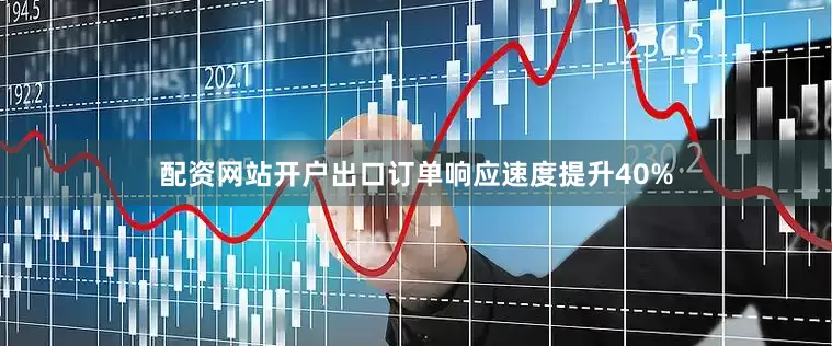 配资网站开户出口订单响应速度提升40%