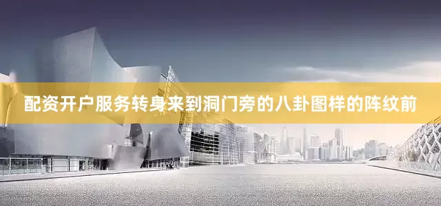 配资开户服务转身来到洞门旁的八卦图样的阵纹前