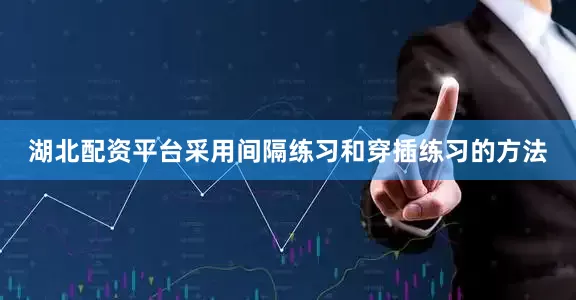 湖北配资平台采用间隔练习和穿插练习的方法