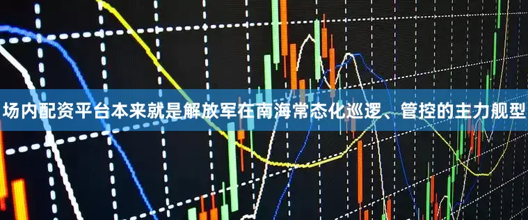 场内配资平台本来就是解放军在南海常态化巡逻、管控的主力舰型