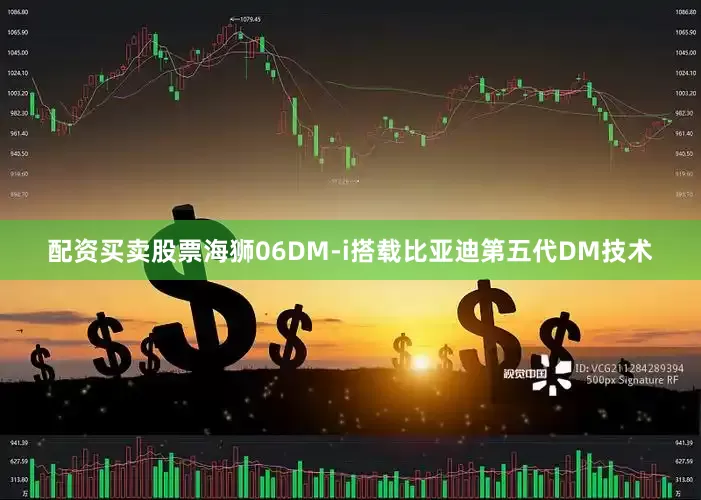 配资买卖股票　　海狮06DM-i搭载比亚迪第五代DM技术