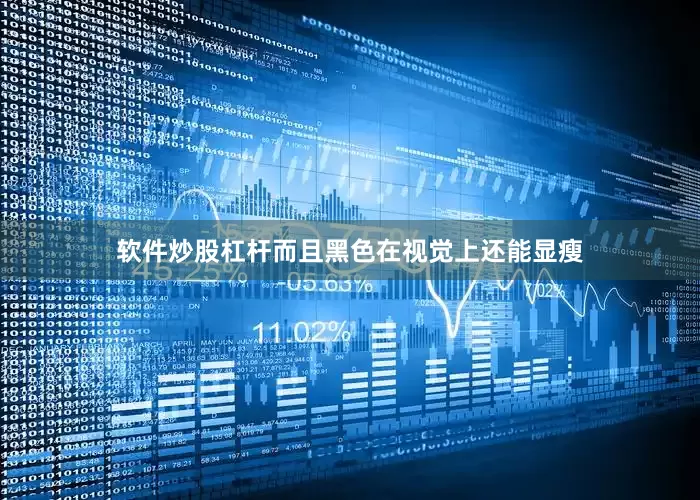 软件炒股杠杆而且黑色在视觉上还能显瘦