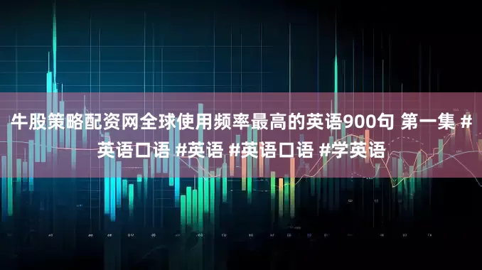 牛股策略配资网全球使用频率最高的英语900句 第一集 #英语口语 #英语 #英语口语 #学英语