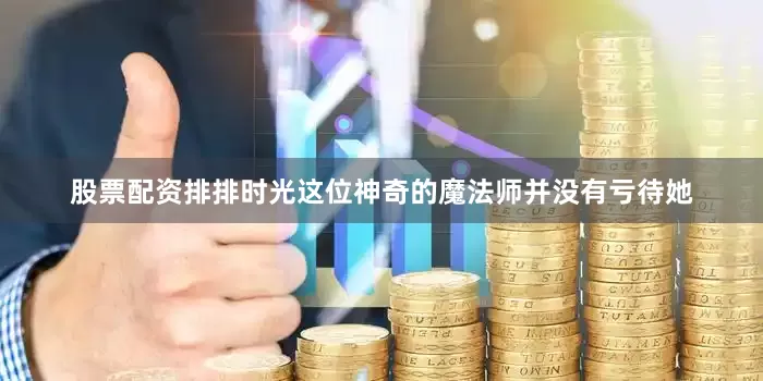 股票配资排排时光这位神奇的魔法师并没有亏待她