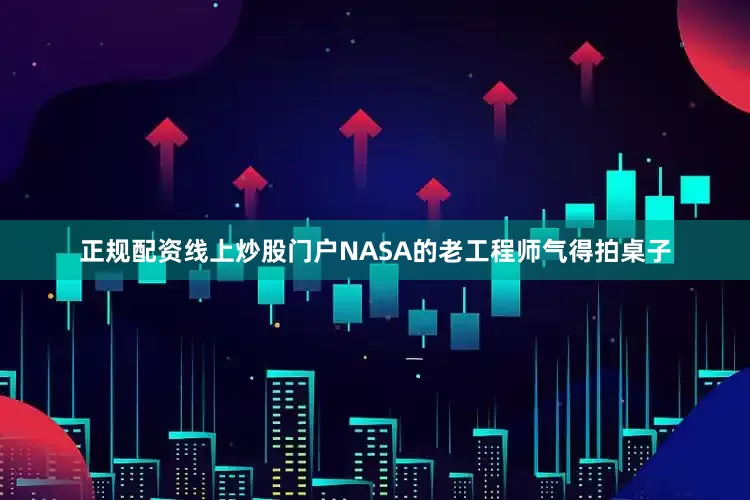 正规配资线上炒股门户NASA的老工程师气得拍桌子